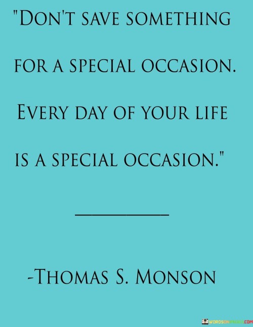 "Don't save something for a special occasion; every day of your life is a special occasion." This insightful quote serves as a reminder to cherish and celebrate each moment in life, recognizing that every day is an opportunity to find joy and meaning.

Often, people tend to hold back on using or enjoying certain things, waiting for the perfect moment or a special occasion to come along. However, life is unpredictable, and there's no guarantee that those moments will occur as expected. This quote encourages us to embrace the present and make the most of every day.

Each day we wake up is a gift, and there are countless reasons to celebrate: the beauty of nature, the warmth of human connections, the pursuit of our passions, or simply the chance to experience life's wonders. By acknowledging the uniqueness of each day, we can find gratitude in the ordinary and infuse our lives with happiness.

This quote inspires us to live in the present, make the most of every opportunity, and create our own special moments each day. By doing so, we cultivate a deeper appreciation for life and find happiness in the small and simple pleasures that surround us.