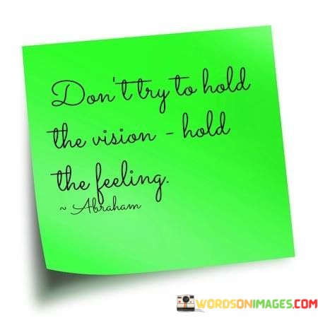Dont-Try-To-Hold-The-Vision-Hold-The-Feeling-Abraham-Quotes.jpeg