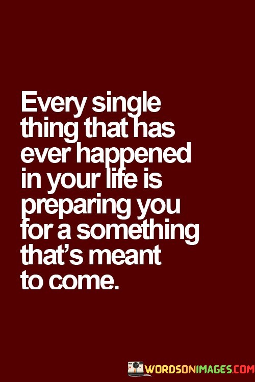 Every-Single-Thing-That-Has-Ever-Happened-In-Your-Life-Is-Preparing-You-For-A-Quotes.jpeg