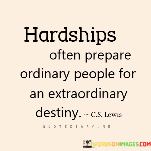 Hardships-Often-Prepare-Ordinary-People-For-An-Extraordinary-Destiny-Quotes.jpeg