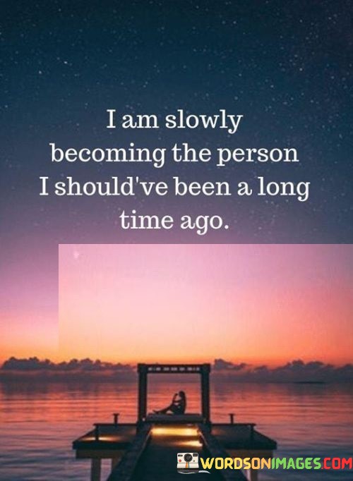 I-Am-Slowly-Becoming-The-Person-I-Shouldve-Been-A-Long-Time-Ago-Quotes.jpeg