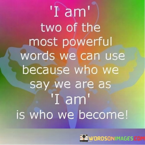 I-Am-Two-Of-The-Most-Powerful-Words-We-Can-Use-Because-Who-We-Say-We-Quotes.jpeg