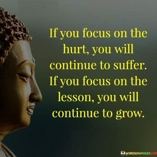 If You Focus On The Hurt You Will Continue To Suffer If You Focus Quotes