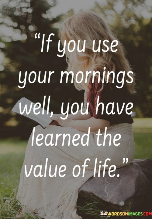 If-You-Use-Your-Mornings-Well-You-Have-Learned-The-Valuse-Of-Life-Quotes.jpeg