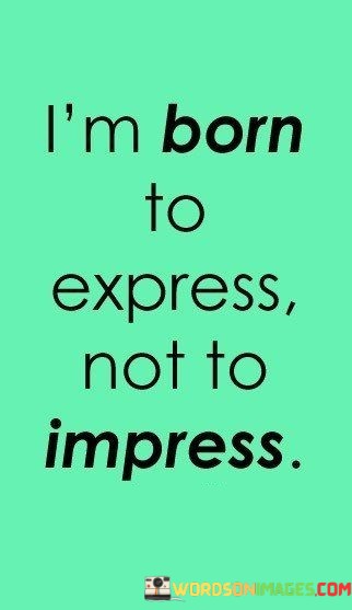 Im-Born-To-Express-Not-To-Impress-Quotes.jpeg