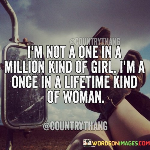 The quote "I'm not a one in a million kind of girl; I'm a once in a lifetime kind of woman" exudes confidence, self-assurance, and a profound understanding of one's worth. By rejecting the notion of being merely rare or unique like "one in a million," the speaker elevates herself to a higher level of significance and impact by proclaiming to be a "once in a lifetime" woman. This statement suggests that her qualities, personality, and essence are so extraordinary and exceptional that they are not easily replicated or found again. It's a powerful declaration of individuality and authenticity, asserting that she stands apart from the crowd and possesses qualities that make her a rare and remarkable gem in the eyes of those who have the privilege of knowing her. The quote inspires self-love and self-appreciation, encouraging others to recognize their own unique qualities and the invaluable nature of their presence in the world. Furthermore, it sends a message to the world, challenging it to recognize and cherish the once-in-a-lifetime people in their lives, as they have the potential to leave an indelible mark on the hearts and minds of those they encounter. Ultimately, this empowering quote serves as a reminder to embrace one's individuality with pride and to recognize the beauty and strength that lies within being authentically and unapologetically oneself.