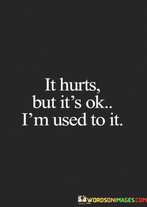 It Hurts But It's Ok I'm Used To It Quotes