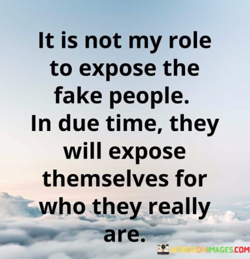 It Is Not My Role To Expose The Fake People Quotes