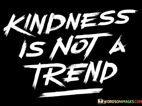 Kindness Is Not A Trend Quotes