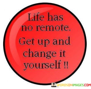 Life-Has-No-Remote-Get-Up-And-Change-It-Quotes.jpeg