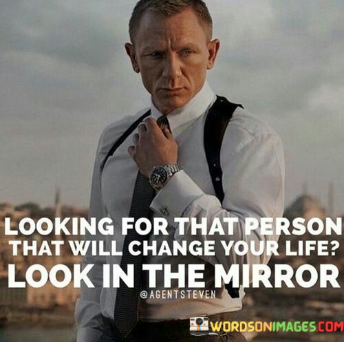 Looking-For-That-Person-That-Will-Change-Your-Life-Look-In-The-Mirror-Quotes.jpeg