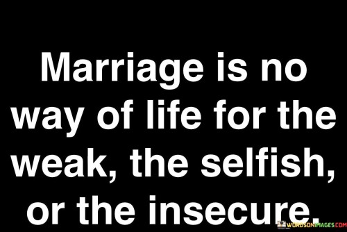 Marriage-Is-No-Way-Of-Life-For-The-Weak-The-Selfish-Or-The-Insecure-Quotes.jpeg