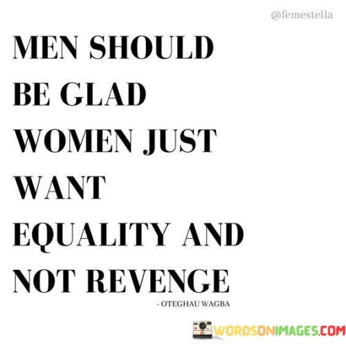 Men-Should-Be-Glad-Women-Just-Want-Equality-And-Not-Quotes.jpeg