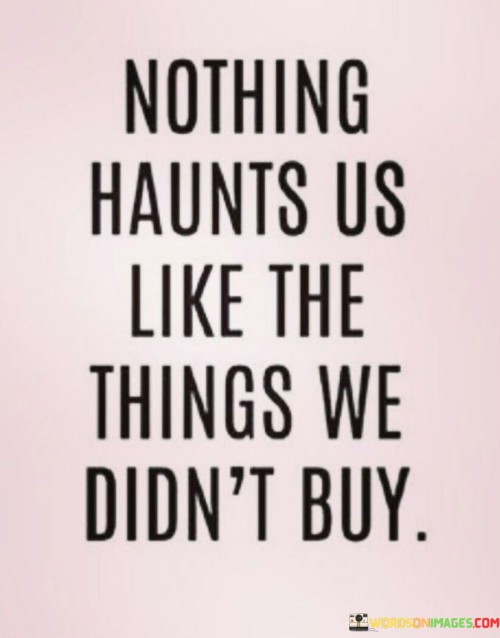 Nothing-Haunts-Us-Like-The-Things-We-Didnt-Buy-Quotes.jpeg