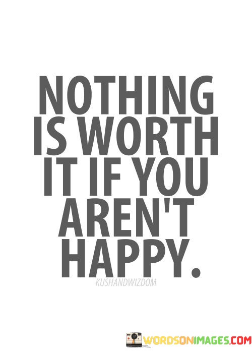 Nothing-Is-Worth-It-If-You-Arent-Happy-Quotes.jpeg