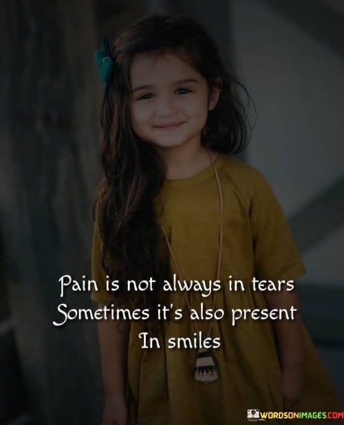 Pain Is Not Always In Tears Sometimes It's Also Present In Smile Quotes