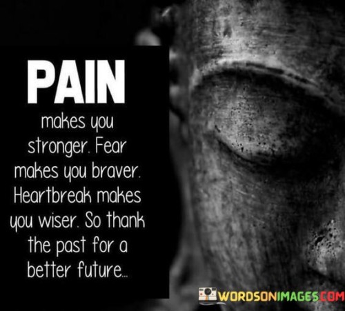 Pain-Makes-You-Stronger-Fear-Makes-You-Braver-Heartbreak-Makes-You-Wiser-So-Thank-The-Past-For-A-Better-Future-Quotes.jpeg