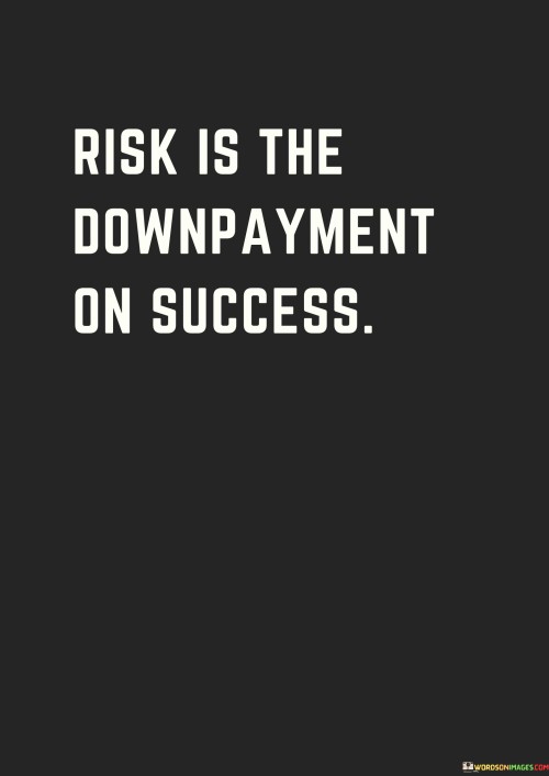 It underscores the concept of courage. The phrase suggests that the willingness to take risks is a prerequisite for reaping the rewards of success. It reflects the idea that stepping out of one's comfort zone is vital.

The statement underscores the concept of opportunity. It implies that embracing risks opens doors to new possibilities and potential achievements. This sentiment encourages individuals to view risks as potential stepping stones.

In essence, this phrase encapsulates the idea that success often requires taking calculated risks, emphasizing the transformative potential of stepping into the unknown as a means of unlocking future achievements and growth.