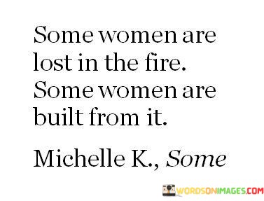 Some-Women-Are-Lost-In-The-Fire-Some-Women-Are-Built-From-It-Quotes.jpeg