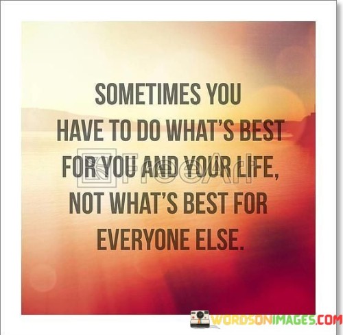 Sometimes-You-Have-To-Do-Whats-Best-For-You-And-Your-Life-Quotes.jpeg
