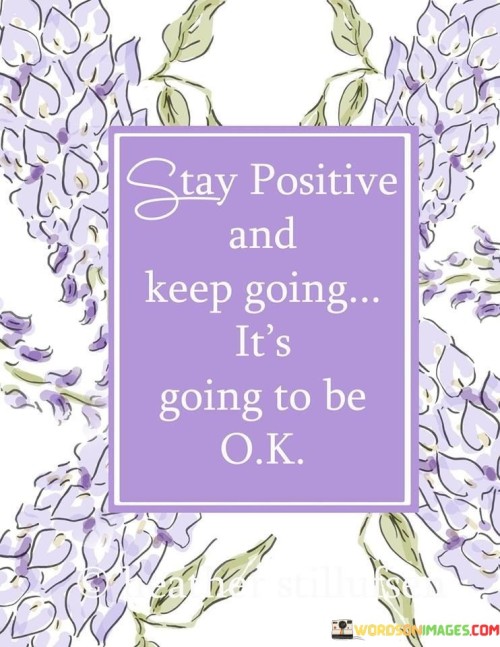 Stay-Positive-And-Keep-Going-Its-Going-To-Be-Ok-Quotes.jpeg