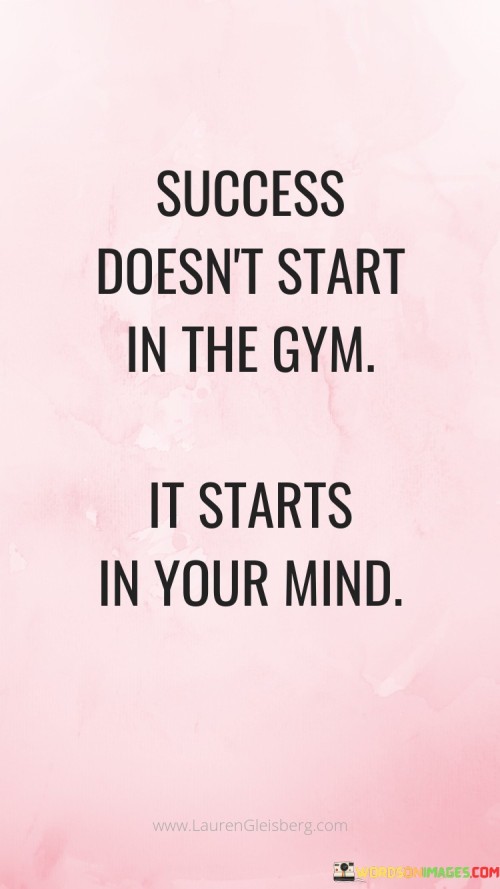 It underscores the role of mental attitude. The phrase suggests that success is rooted in cultivating a determined and focused mindset. It reflects the idea that mental preparation is key.

The statement underscores the concept of intention. It implies that the decision to succeed begins with mental commitment before any physical action. This sentiment encourages individuals to harness their mental strength.

In essence, this phrase encapsulates the idea that the journey to success starts with a resolute mindset, which sets the stage for subsequent actions and outcomes. It reflects the transformative power of aligning one's thoughts with their goals and aspirations.