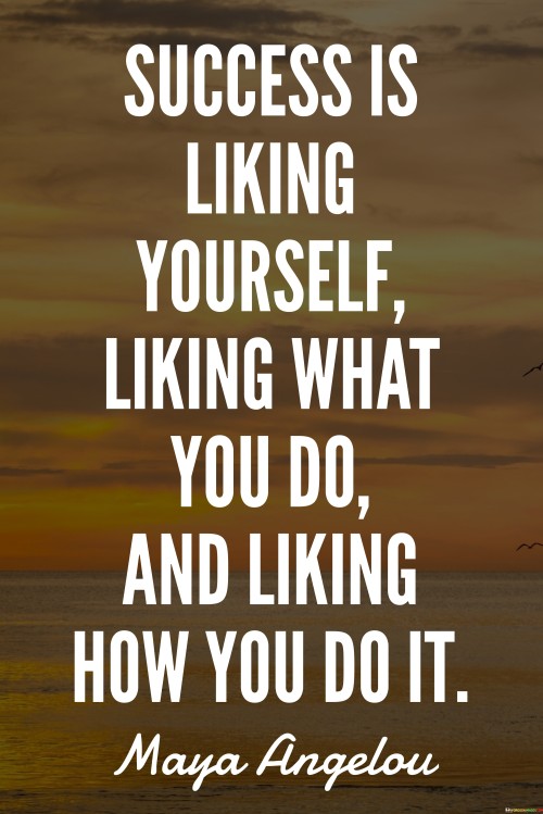 It underscores self-esteem. The phrase suggests that a crucial aspect of success is having a positive self-image and self-liking. It reflects the idea that self-worth is integral to accomplishment.

The statement underscores the concept of alignment. It implies that success comes from enjoying both what one does and how they go about doing it. This sentiment encourages individuals to find joy in their actions and approaches.

In essence, this quote encapsulates the idea that genuine success involves self-liking, enjoying one's pursuits, and finding fulfillment in the way they approach tasks. It reflects the transformative potential of a positive self-perception and the joy derived from engaging in meaningful activities with a positive attitude.