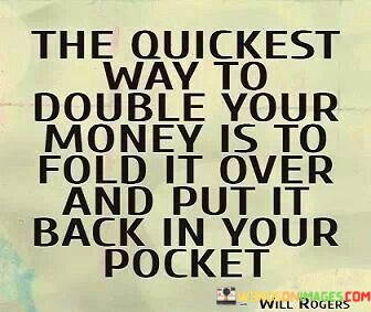 The-Quickest-Way-To-Double-Your-Money-Is-To-Fold-It-Over-And-Put-It-Back-In-Your-Pocket-Quotes.jpeg