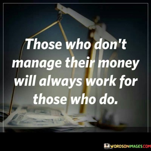 Those Who Don't Manage Their Money Will Always Work Quotes