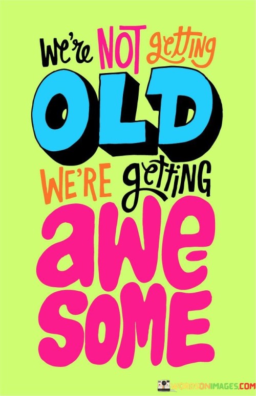 We're Not Getting Old We're Getting Awesome Quotes