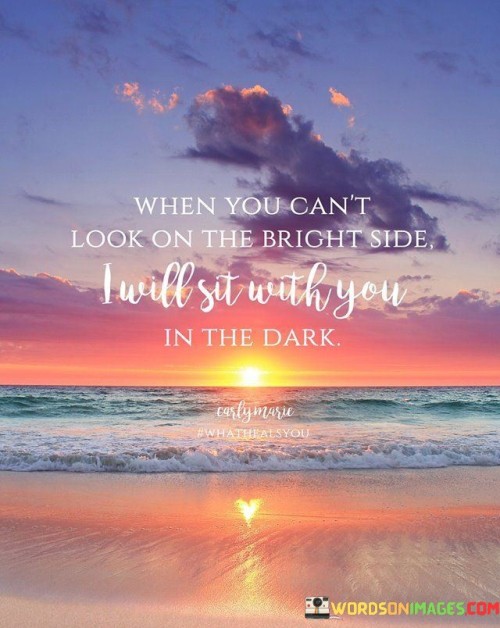When You Can't Look On The Bright Side I Will Sit With You Quotes