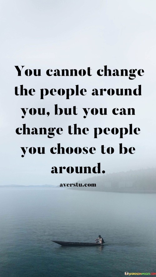 You-Cannot-Change-The-People-Around-You-But-You-Can-Change-The-People-You-Choose-Quotes.jpeg