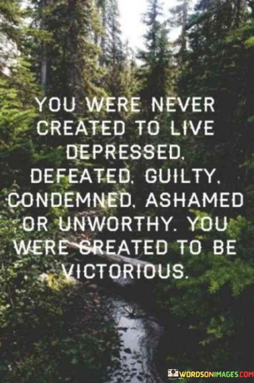 You Were Never Created To Live Depressed Defeated Quotes