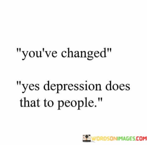 Youve-Changed-Yes-Depression-Does-That-To-People-Quotes.jpeg