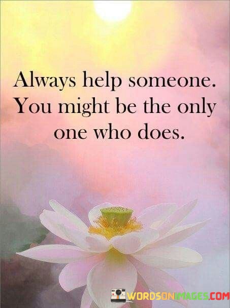 Always-Help-Someone-You-Might-Be-The-Only-One-Quotes.jpeg