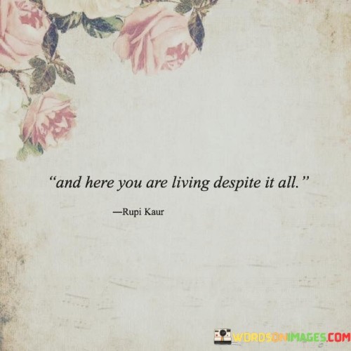 And-Here-You-Are-Living-Despite-It-All-Quotes.jpeg