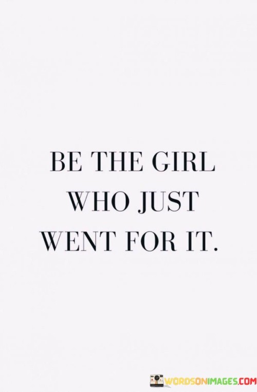 The quote "Be the girl who just went for it" is a powerful and empowering statement that encourages individuals, particularly women, to take bold and courageous actions in their lives without hesitation or self-doubt. It embodies the idea of embracing one's ambitions, dreams, and aspirations without holding back due to fear of failure or societal norms. It urges women to break free from the constraints of self-imposed limitations and societal expectations, and instead, pursue their goals with unwavering determination and confidence.
Being "the girl who just went for it" means being unafraid to step outside one's comfort zone, challenge the status quo, and embrace opportunities for growth and personal development. It embodies the spirit of resilience, perseverance, and a refusal to be defined by the limitations imposed by others. By choosing to embody this attitude, one can inspire not only themselves but also those around them, demonstrating that anything is possible with courage and tenacity.Ultimately, this quote serves as a reminder that life is too short to hold back or let fear hinder one's potential. It encourages women to be proactive in creating their own destinies, to seize the moment, and to live life to the fullest. By being the girl who just went for it, individuals can embark on a journey of self-discovery, empowerment, and achievement, leading them to a life of fulfillment and purpose.