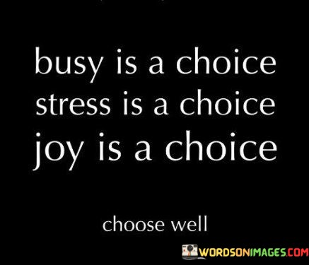 Busy-Is-A-Choice-Stress-Is-A-Choice-Joy-Is-A-Choice-Quotes.jpeg