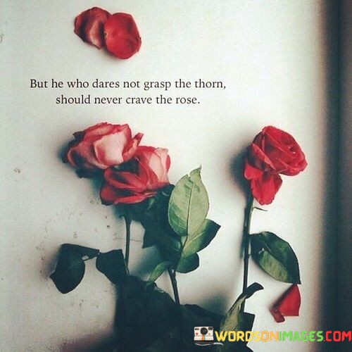 But-He-Who-Dares-Not-Grasp-The-Thorn-Should-Never-Crave-The-Rose-Quotes.jpeg