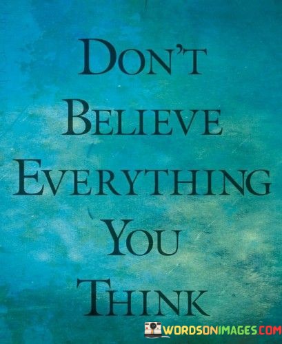 Dont-Believe-Everything-You-Think-Quotes.jpeg