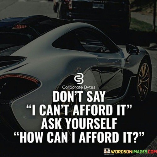 Dont-Say-I-Cant-Afford-It-Ask-Yourself-How-Quotes.jpeg