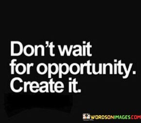Dont-Wait-For-Opportunity-Create-It-Quotes.jpeg