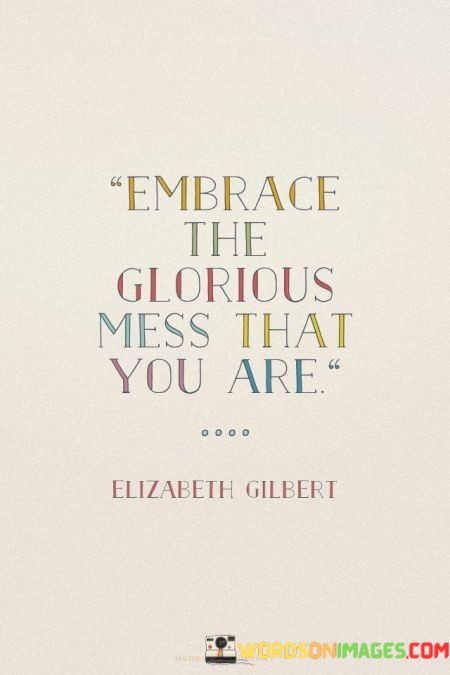 Embrace-The-Glorious-Mess-That-You-Are-Quotes.jpeg