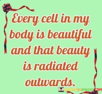 Every-Cell-In-My-Body-Is-Beautiful-And-That-Beauty-Is-Radiated-Quotes.jpeg