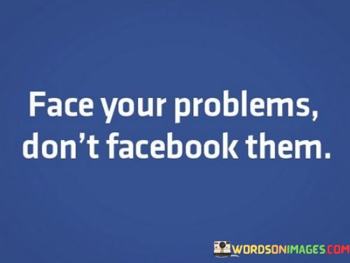 Face-Your-Problems-Dont-Facebook-Them-Quotes.jpeg