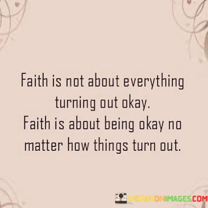 Faith-Is-Not-About-Everything-Turning-Out-Okay-Quotes.jpeg