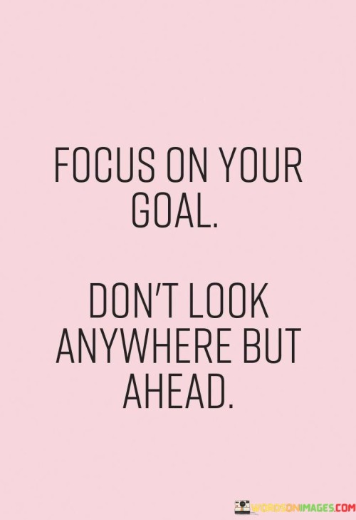 Focus-On-Your-Goal-Dont-Look-Anywhere-But-Ahead-Quotes.jpeg