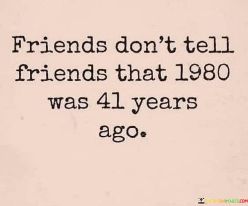 Friends-Dont-Tell-Friends-That-1980-Was-41-Years-Ago-Quotes.jpeg