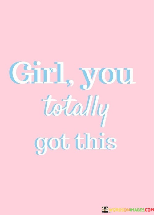 The quote "Girl, you totally got this" is a short but powerful message of encouragement and support, addressed to a young woman facing challenges or pursuing her goals. It conveys a sense of belief in her abilities and a strong vote of confidence, empowering her to tackle whatever lies ahead with determination and self-assurance. The use of the term "girl" adds a sense of familiarity and camaraderie, creating a personal connection between the speaker and the recipient. By using the word "totally," the quote emphasizes complete certainty, leaving no room for doubt about the woman's capabilities. It serves as a rallying cry to inspire her to tap into her inner strength and courage, reminding her that she has the resilience and power to overcome obstacles and achieve her dreams.
The phrase "you totally got this" communicates unwavering support and assurance, encouraging the woman to trust in herself and her abilities. It acknowledges that she is fully capable of handling whatever challenges come her way and that she possesses the skills and determination needed to succeed. The quote celebrates her potential and serves as a motivational reminder that she is not alone in her journey; there are others who believe in her and stand beside her. This simple yet impactful message offers a boost of self-esteem and a sense of empowerment, reminding the young woman that she is strong, capable, and deserving of success. Whether she is pursuing personal goals, facing professional challenges, or navigating through life's uncertainties, the quote serves as a beacon of encouragement, motivating her to embrace her power and seize the opportunities that come her way with confidence and resilience.