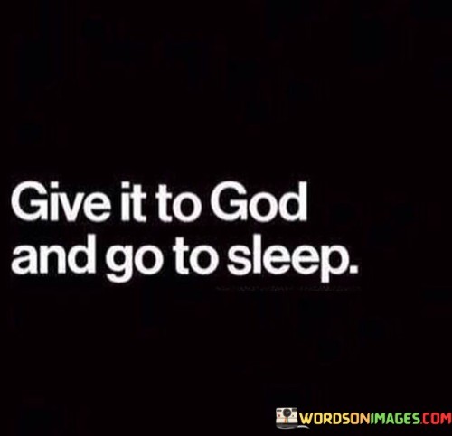 The quote "Give It To God And Go To Sleep" conveys a message of surrender and trust in the divine. It suggests that when individuals face worries, anxieties, or challenges that seem insurmountable, they can find peace and relief by entrusting their concerns to God through prayer or meditation before going to sleep.

This quote underscores the idea that releasing one's burdens to God and having faith in His guidance can bring a sense of calm and restful sleep. It encourages individuals to let go of their concerns and allow God to handle them, recognizing that some matters are beyond their control.

In essence, "Give It To God And Go To Sleep" serves as a reminder of the power of faith and trust in God's care, offering solace and tranquility to those who seek spiritual comfort in times of uncertainty or distress.